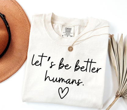 Comfort Colors Lets Be Better Humans Shirt Inspirational Kindness Quote Tee Positive Graphic Shirt Trendy Womens Motivational Shirt